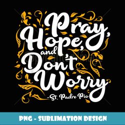St Pio Pray Hope and Don't Worry Quote Catholic Saint - Trendy Sublimation Digital Download