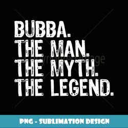 Bubba The Man The Myth The Legend Cool Funny - Premium PNG Sublimation File