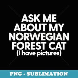 Norwegian Cat Mom Dad Ask Me About My Norwegian Forest Cat - Professional Sublimation Digital Download
