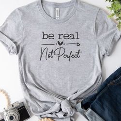 Be Real Not Perfect Tee, Inspiration Quote Embroidered Sweatshirt, Embroidered Hoodie, Gift For Her, Unisex T-shirts