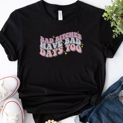 Bad Bitches Have Bad Days Embroidered Tee, Funny mental health Embroidered Sweatshirt, Embroidered Hoodie, Gift For Her