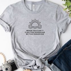 When You Can't Find the Sunshine Embroidered Tee, Inspirational Embroidered Sweatshirt, Embroidered Hoodie, Gift For Her