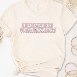 I'll Get Over It Just Gotta Be Embroidered Tshirt, Funny Quote Embroidered Sweatshirt, Embroidered Hoodie, Gift For Her