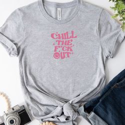 Chill The Fck Out Embroidered Tee, Funny Quote Embroidered Sweatshirt, Embroidered Hoodie, Gift For Her