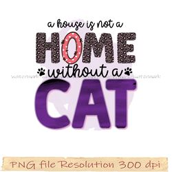 Cats Sublimation Bundle | Grumpy Cats | Sarcastic Quotes Sublimation Bundle | A house is not a home without a cat