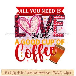 Coffee bundle sublimation, coffee png, All you need is love and a good cup of coffee