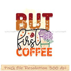 Coffee bundle sublimation, coffee png, But first coffee png