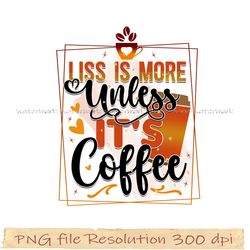 Coffee bundle sublimation, coffee png, Liss is more unless it's coffee png