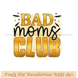 Mom bundle sublimation png, Bad moms club png, gift for mom, hight quality 350 dpi, instantdownload