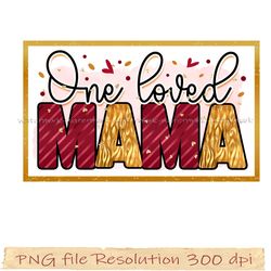 Mom bundle sublimation png, One loved mama design png sublimatio, gift for mom, hight quality 350 dpi, instantdownloaday