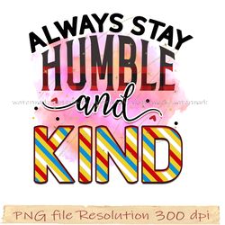 Motivational Sublimation Bundle, Always stay Humble and Kind Png 350 dpi, digital file instantdownload