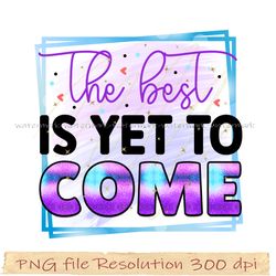 Motivational Sublimation Bundle, The best is yet to come png, File Png 350 dpi, digital file instantdownload