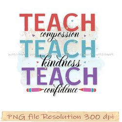 Teacher Sublimation, Teach compossion teach kindness teach confidence, Teacher life png, Digital file, Instantdownload