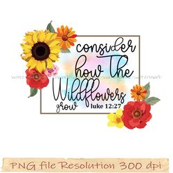 Wildflowers Sublimation PNG Bundle, Watercolor Wildflower png, Consider how the wildflowers grow luke 12 27 digital file