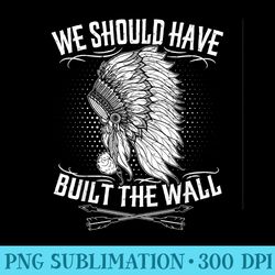 We Should Have Built A Wall Native American Quote - Mug Sublimation Png