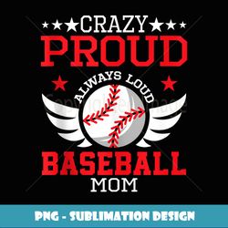 crazy proud always loud baseball mom - sublimation-ready png file