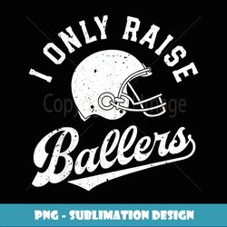 football i only raise ballers funny mom dad mothers fathers - vintage sublimation png download