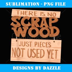 Cool No Scrap Wood Just Not Used Funny Woodworking Gift - PNG Transparent Digital Download File for Sublimation