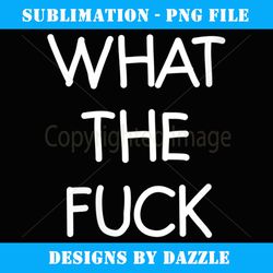womens what the fuck, funny, joke, sarcastic, family - aesthetic sublimation digital file
