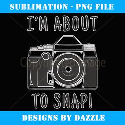funny i'm about to snap photographer camera photography gift - retro png sublimation digital download