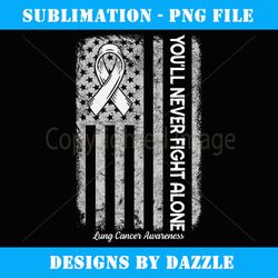 You'll Never fight Alone Flag White Lung Cancer Awareness - Premium PNG Sublimation File