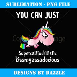 unicorn you can just supercalifuckilistic kissmyassadocious - professional sublimation digital download