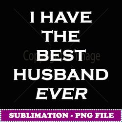 fun t who has the best husbandi have the best husband - png sublimation digital download
