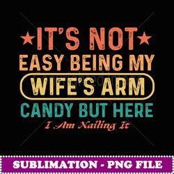 it's not easy being my wife's arm candy - sublimation digital download