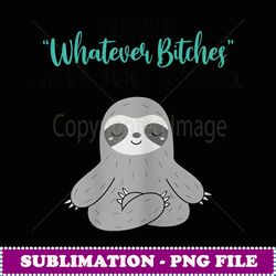 sloth i was like whatever bitches and the bitches whatevered - png transparent sublimation design