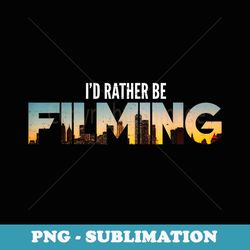 i'd rather be filming film movies director photographer - png transparent sublimation design