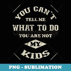 you can't tell me what to do you are not my - artistic sublimation digital file