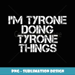 I'M TYRONE DOING TYRONE THINGS Funny Gift Idea - Stylish Sublimation Digital Download