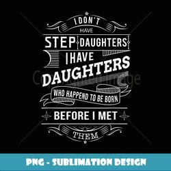 I Dont Have a Stepdaughter Funny Step Dad Gift From Daughter - Special Edition Sublimation PNG File