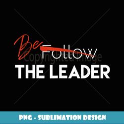 Follow Be The Leader T Motivational - Stylish Sublimation Digital Download