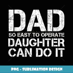 Dad So Easy To Operate A Daughter Can Do It Father's Day - Sublimation-Ready PNG File