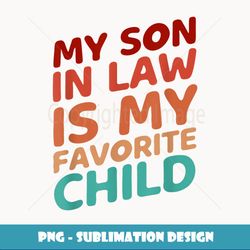 My Son In Law Is My Favorite Child Funny Family Humor Retro - Aesthetic Sublimation Digital File