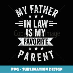 My FatherInLaw Is My Favorite Parent Men Funny Best Dad - PNG Transparent Sublimation Design