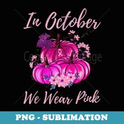 In October We Wear Pink Pumpkin Breast Cancer Awareness - Modern Sublimation PNG File