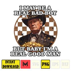 I May Be A Real Bad Boy, But Baby I'm A Real Good Man Donald Trump Png (3)