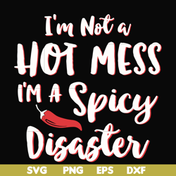 I'm not a hot mess I'm a spicy disaster svg, png, dxf, eps file FN000128