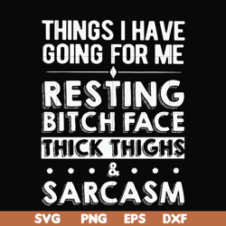 Things I have going for me resting bitch face thick thighs sarcasm svg, png, dxf, eps file FN000303