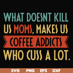 What doesnt kill us mom makes us coffee addicts who cuss a lot svg, png, dxf, eps file FN000312