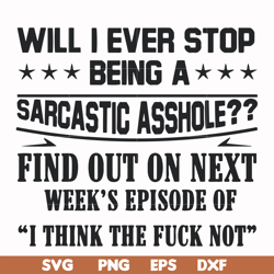 Will I ever stop being a sarcastic asshole find out on next week's episode of I think the fuck not svg, png, dxf, eps fi