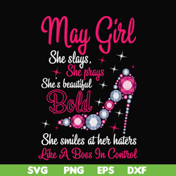 May girl she slays, she prays she's beautiful bold she smiles at her haters like a boss in control svg, birthday svg, pn