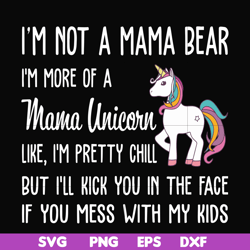 I'm not a mama bear I'm more of a mama unicorn Uke I'm pretty chill but I'll kick you in the face if you mess with my ki