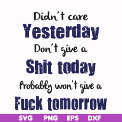 Didn't care yesterday didn't give a shit today probably won't give a fuck tommorrow svg, png, dxf, eps file FN000752