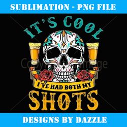 Funny It's Cool I've had my shots, Sugar Skull Boozy Tequila - Premium Sublimation Digital Download