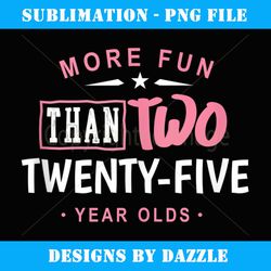50th Birthday More Fun Than Two 25 Years Old Funny - Professional Sublimation Digital Download