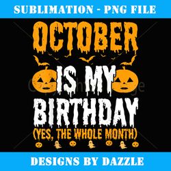 October Is My Birthday Yes The Whole Month, Halloween - Professional Sublimation Digital Download
