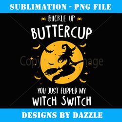 buckle up buttercup you just flipped my witch switch gift - unique sublimation png download